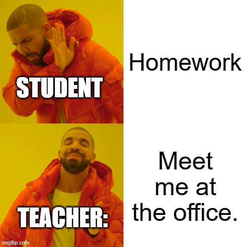 Drake Hotline Bling Meme | Homework; STUDENT; Meet me at the office. TEACHER: | image tagged in memes,drake hotline bling | made w/ Imgflip meme maker