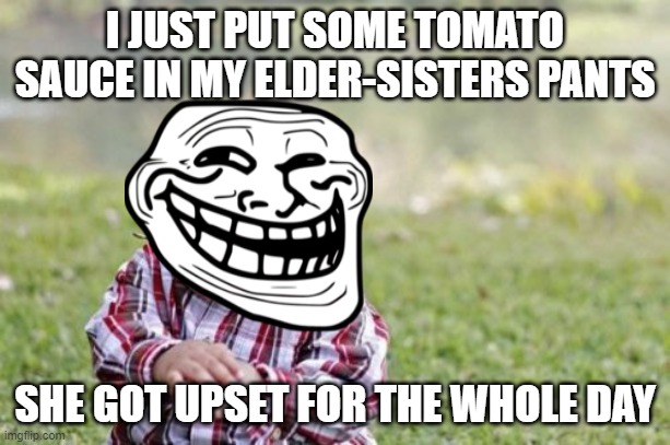 how vicious ? | I JUST PUT SOME TOMATO SAUCE IN MY ELDER-SISTERS PANTS; SHE GOT UPSET FOR THE WHOLE DAY | image tagged in memes,evil toddler | made w/ Imgflip meme maker