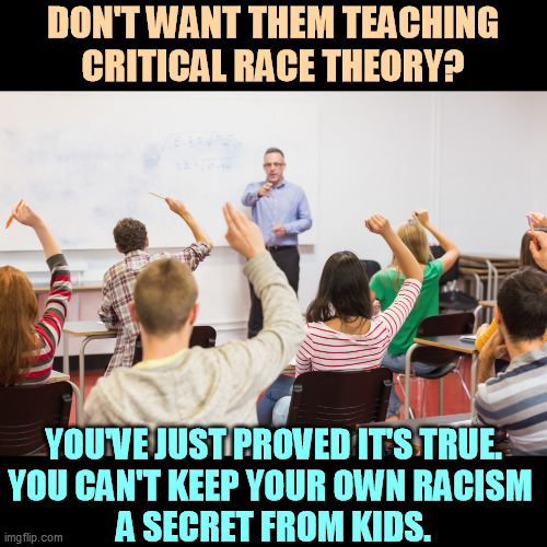 Discussing racism is not a sin. Denying it is a sin. | DON'T WANT THEM TEACHING
CRITICAL RACE THEORY? YOU'VE JUST PROVED IT'S TRUE.
YOU CAN'T KEEP YOUR OWN RACISM 
A SECRET FROM KIDS. | image tagged in slavery,racism,republican party | made w/ Imgflip meme maker