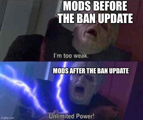 I’m too weak... UNLIMITED POWER | MODS BEFORE THE BAN UPDATE; MODS AFTER THE BAN UPDATE | image tagged in i m too weak unlimited power | made w/ Imgflip meme maker
