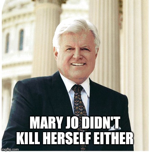 Ted Kennedy | MARY JO DIDN'T KILL HERSELF EITHER | image tagged in ted kennedy | made w/ Imgflip meme maker