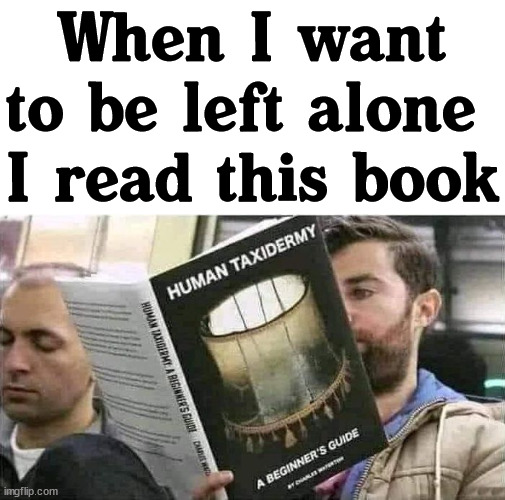 When I want to be left alone 
I read this book | image tagged in dark humor | made w/ Imgflip meme maker