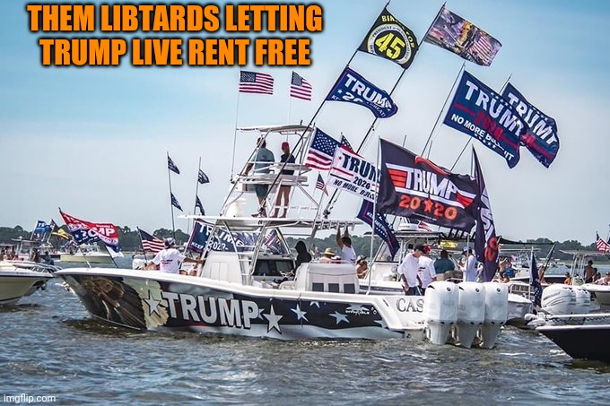 Online Trump Boat Parade | THEM LIBTARDS LETTING TRUMP LIVE RENT FREE | image tagged in online trump boat parade | made w/ Imgflip meme maker