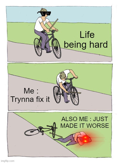 Bike Fall Meme | Life being hard; Me : Trynna fix it; ALSO ME : JUST MADE IT WORSE | image tagged in memes,bike fall | made w/ Imgflip meme maker