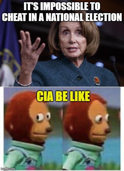IT'S IMPOSSIBLE TO CHEAT IN A NATIONAL ELECTION; CIA BE LIKE | image tagged in good old nancy pelosi,side eye teddy | made w/ Imgflip meme maker