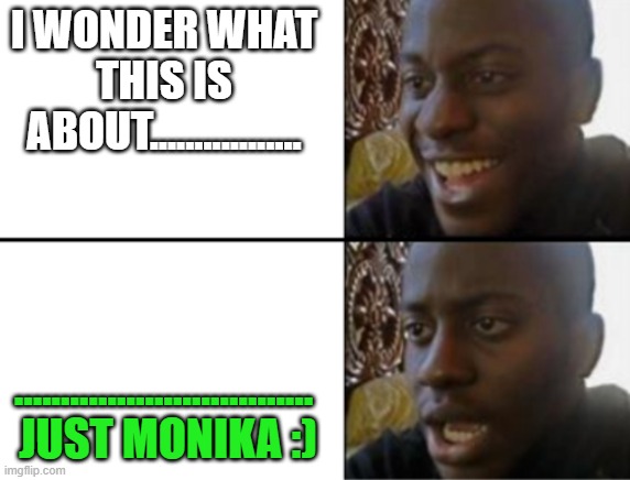 Oh yeah! Oh no... | I WONDER WHAT THIS IS ABOUT................. ................................  JUST MONIKA :) | image tagged in oh yeah oh no | made w/ Imgflip meme maker