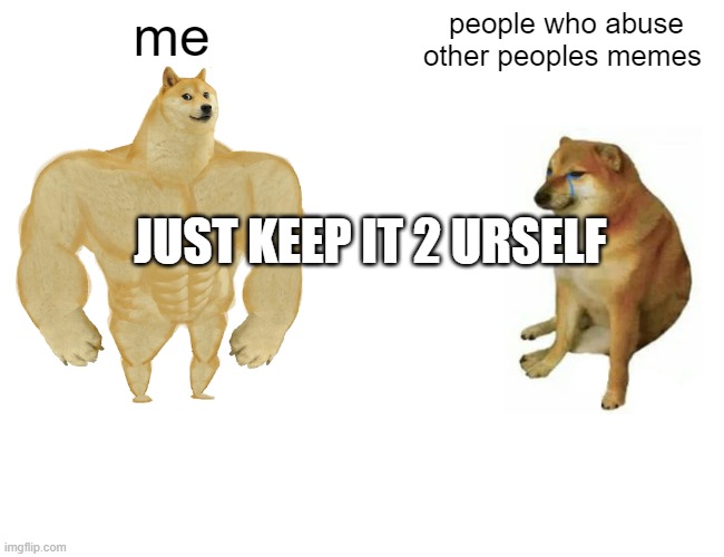Buff Doge vs. Cheems Meme | me people who abuse other peoples memes JUST KEEP IT 2 URSELF | image tagged in memes,buff doge vs cheems | made w/ Imgflip meme maker