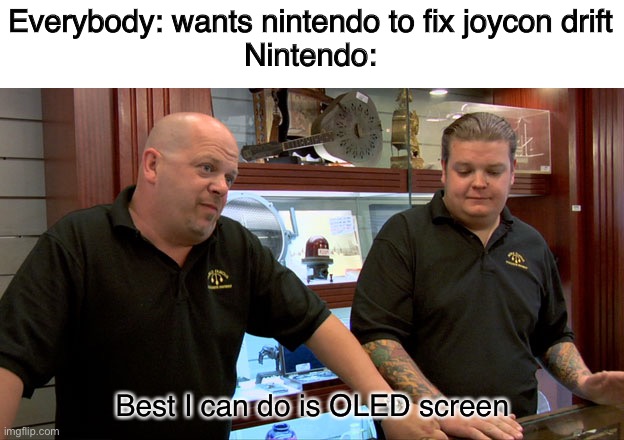 Pawn Stars Best I Can Do | Everybody: wants nintendo to fix joycon drift
Nintendo:; Best I can do is OLED screen | image tagged in pawn stars best i can do,nintendo,nintendo switch | made w/ Imgflip meme maker