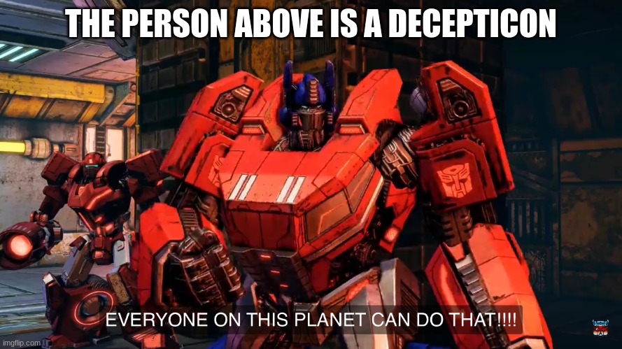 Everyone on this planet can do that | THE PERSON ABOVE IS A DECEPTICON | image tagged in everyone on this planet can do that | made w/ Imgflip meme maker