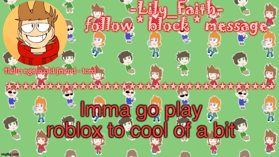 Angy | Imma go play roblox to cool of a bit | image tagged in lily's tord temp thanks -virus_official- | made w/ Imgflip meme maker