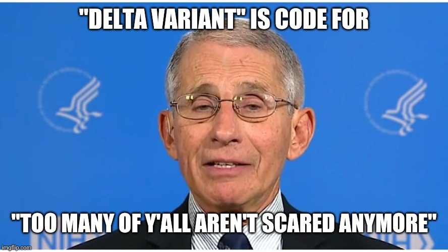 Dr Fauci | "DELTA VARIANT" IS CODE FOR "TOO MANY OF Y'ALL AREN'T SCARED ANYMORE" | image tagged in dr fauci | made w/ Imgflip meme maker