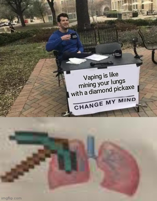 Oof | Vaping is like mining your lungs with a diamond pickaxe | image tagged in memes,change my mind,vaping,funny,suicide | made w/ Imgflip meme maker