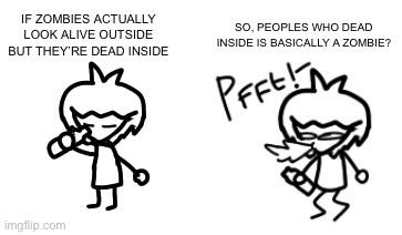 Think about it | IF ZOMBIES ACTUALLY LOOK ALIVE OUTSIDE BUT THEY’RE DEAD INSIDE; SO, PEOPLES WHO DEAD INSIDE IS BASICALLY A ZOMBIE? | image tagged in dan 3 0 spits out water | made w/ Imgflip meme maker