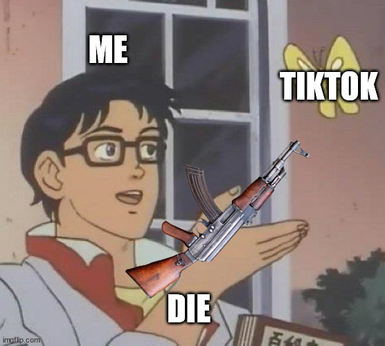 ME; TIKTOK; DIE | image tagged in tiktok trash | made w/ Imgflip meme maker