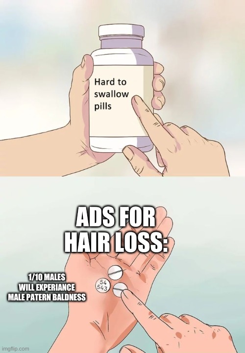 ads in nutshell | ADS FOR HAIR LOSS:; 1/10 MALES WILL EXPERIANCE MALE PATERN BALDNESS | image tagged in memes,hard to swallow pills,ads,in a nutshell,pills,funny memes | made w/ Imgflip meme maker