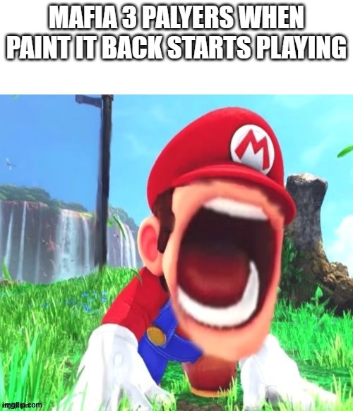 mario screaming | MAFIA 3 PALYERS WHEN PAINT IT BACK STARTS PLAYING | image tagged in mario screaming | made w/ Imgflip meme maker