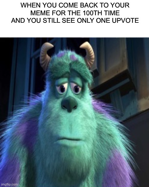 Not upvote begging, just saying. | WHEN YOU COME BACK TO YOUR MEME FOR THE 100TH TIME AND YOU STILL SEE ONLY ONE UPVOTE | image tagged in sad sully,upvote begging,meme,sully,barney is a dinosaur that will steal all your cookies | made w/ Imgflip meme maker