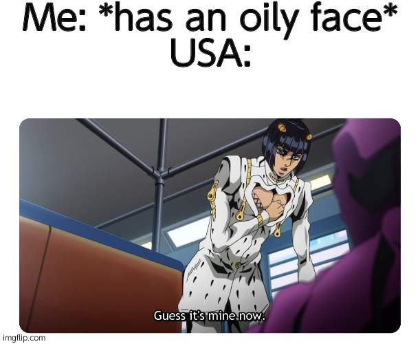 Bruno Bucciarati "Buccellati" Guess It's Mine Now | Me: *has an oily face*
USA: | image tagged in bruno bucciarati buccellati guess it's mine now | made w/ Imgflip meme maker