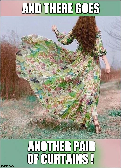 Where Are They Getting The Materials From ? | AND THERE GOES; ANOTHER PAIR OF CURTAINS ! | image tagged in fashion,curtains | made w/ Imgflip meme maker
