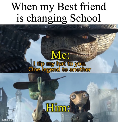 I died that Day | When my Best friend is changing School; Me:; Him: | image tagged in i tip my hat to you one legend to another | made w/ Imgflip meme maker