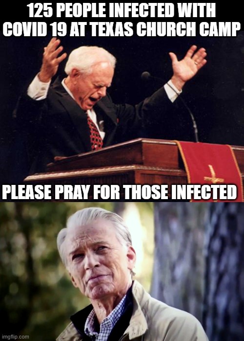 Now multiply that by 3 when they go home and spread it to others, then 3 again, and again. | 125 PEOPLE INFECTED WITH COVID 19 AT TEXAS CHURCH CAMP; PLEASE PRAY FOR THOSE INFECTED | image tagged in preacher,no i don't think i will,covid19,memes,antivax,wear a mask | made w/ Imgflip meme maker