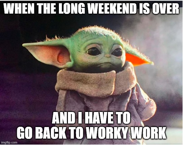 Baby Yoda after long weekend | WHEN THE LONG WEEKEND IS OVER; AND I HAVE TO GO BACK TO WORKY WORK | image tagged in sad baby yoda | made w/ Imgflip meme maker
