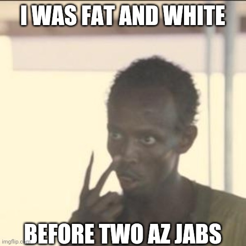 Look At Me Meme | I WAS FAT AND WHITE; BEFORE TWO AZ JABS | image tagged in memes,look at me | made w/ Imgflip meme maker