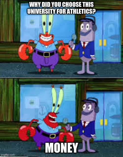 Mr Krabs Money | WHY DID YOU CHOOSE THIS UNIVERSITY FOR ATHLETICS? MONEY | image tagged in mr krabs money | made w/ Imgflip meme maker