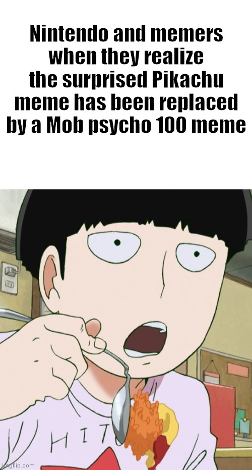 I search Mob psycho 100 memes on Google and there are no more than 20 memes | Nintendo and memers when they realize the surprised Pikachu meme has been replaced by a Mob psycho 100 meme | image tagged in blank white template,mob drop food | made w/ Imgflip meme maker