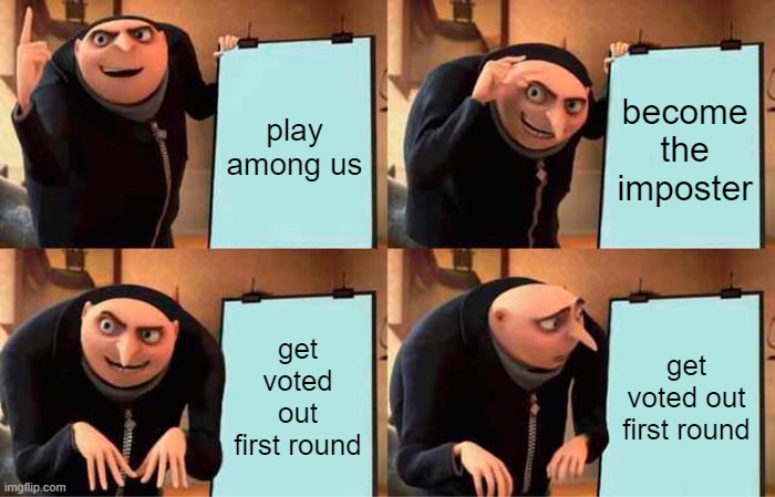literally every time i get the imposter | play among us; become the imposter; get voted out first round; get voted out first round | image tagged in memes,gru's plan,among us | made w/ Imgflip meme maker