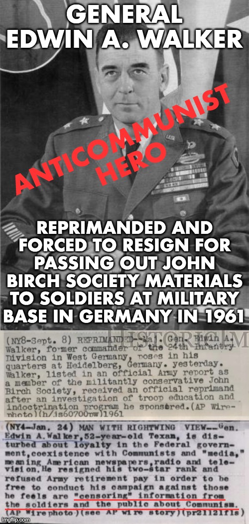 GENERAL EDWIN A. WALKER REPRIMANDED AND FORCED TO RESIGN FOR PASSING OUT JOHN BIRCH SOCIETY MATERIALS TO SOLDIERS AT MILITARY BASE IN GERMAN | made w/ Imgflip meme maker