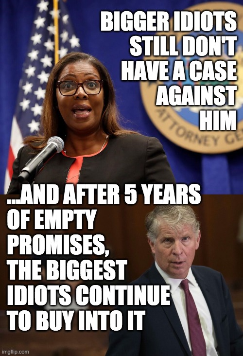 BIGGER IDIOTS
STILL DON'T
HAVE A CASE
AGAINST
HIM ...AND AFTER 5 YEARS 
OF EMPTY
PROMISES,
THE BIGGEST
IDIOTS CONTINUE
TO BUY INTO IT | made w/ Imgflip meme maker