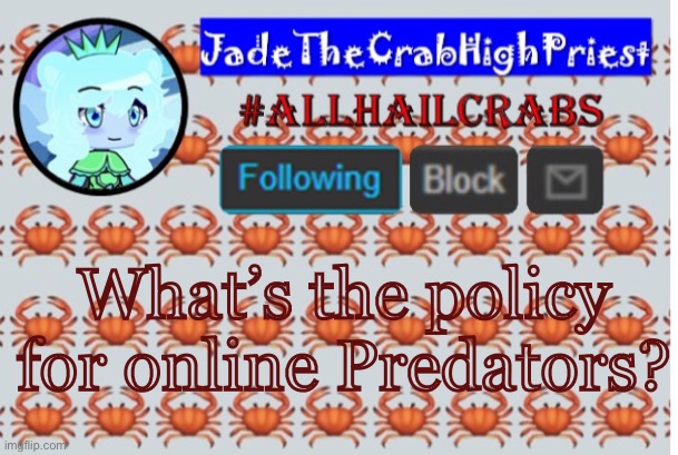 JadeTheCrabHighPriest announcement template | What’s the policy for online Predators? | image tagged in jadethecrabhighpriest announcement template | made w/ Imgflip meme maker