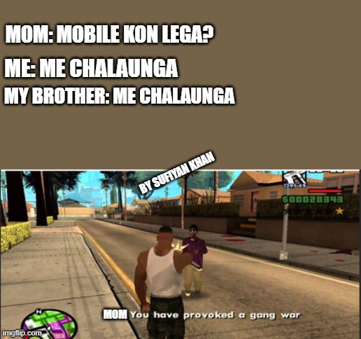 bro vs bro | MOM: MOBILE KON LEGA? ME: ME CHALAUNGA; MY BROTHER: ME CHALAUNGA; BY SUFIYAN KHAN; MOM | image tagged in you have provoked a gang war | made w/ Imgflip meme maker