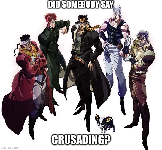 Stardust Crusaders | DID SOMEBODY SAY CRUSADING? | image tagged in stardust crusaders | made w/ Imgflip meme maker