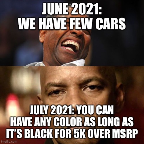 Denzel Happy Sad | JUNE 2021: WE HAVE FEW CARS; JULY 2021: YOU CAN HAVE ANY COLOR AS LONG AS IT’S BLACK FOR 5K OVER MSRP | image tagged in denzel happy sad | made w/ Imgflip meme maker