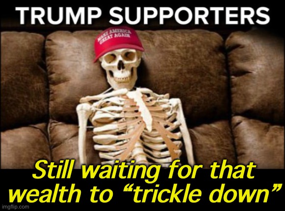 “Maybe we’ll be better off under 40 more years of Reaganomics! It’s just about to start working — I can feel it!” | Still waiting for that wealth to “trickle down” | image tagged in trump supporters skeleton,economics,economy,trump supporters,republicans,republican party | made w/ Imgflip meme maker