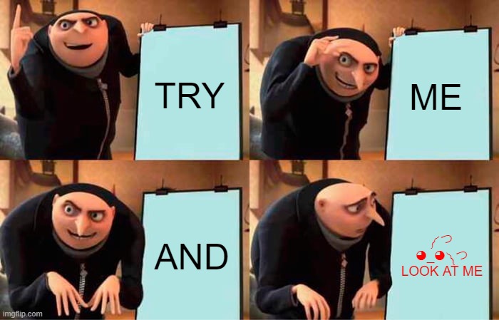 Gru's Plan | TRY; ME; AND; ༼ つ ◕_◕ ༽つ LOOK AT ME | image tagged in memes,gru's plan | made w/ Imgflip meme maker