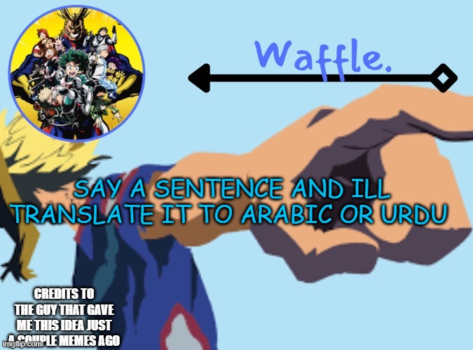 MHA temp 2 waffle | SAY A SENTENCE AND ILL TRANSLATE IT TO ARABIC OR URDU; CREDITS TO THE GUY THAT GAVE ME THIS IDEA JUST A COUPLE MEMES AGO | image tagged in mha temp 2 waffle | made w/ Imgflip meme maker