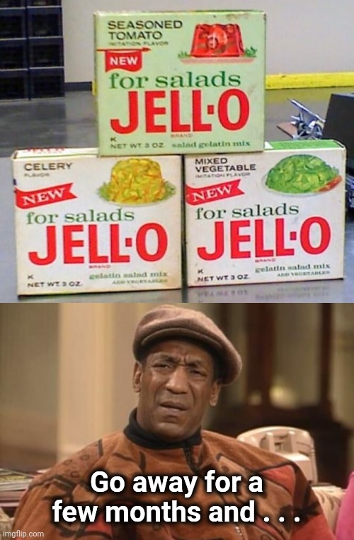 "There's always room for Jello" |  Go away for a few months and . . . | image tagged in bill cosby confused,veggietales,delicious,well yes but actually no,salad | made w/ Imgflip meme maker