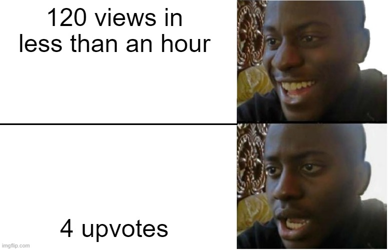 It's annoying to us big users the view to upvote ratio | 120 views in less than an hour; 4 upvotes | image tagged in disappointed black guy,upvotes | made w/ Imgflip meme maker