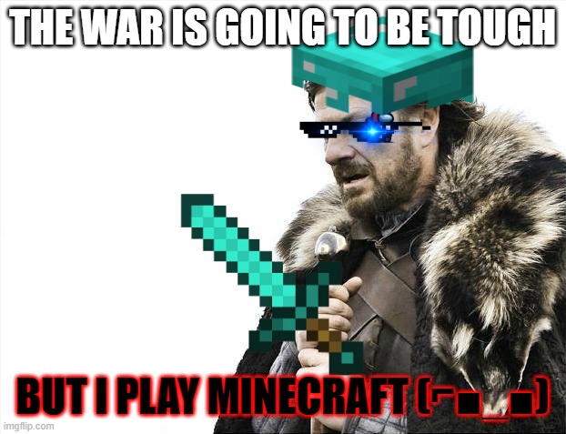 another useless meme i made with my mind | THE WAR IS GOING TO BE TOUGH; BUT I PLAY MINECRAFT (⌐■_■) | image tagged in memes | made w/ Imgflip meme maker
