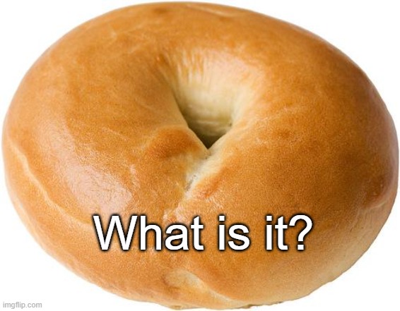 bagel | What is it? | image tagged in bagel | made w/ Imgflip meme maker