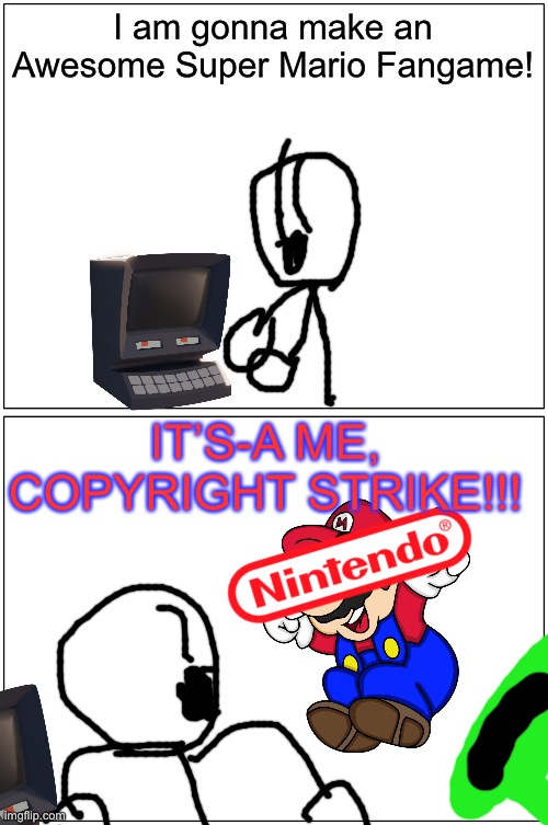 Nintendo Be Like: | I am gonna make an Awesome Super Mario Fangame! IT’S-A ME, COPYRIGHT STRIKE!!! | image tagged in memes,blank comic panel 1x2 | made w/ Imgflip meme maker
