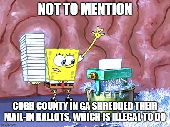 SpongeBob shredding | NOT TO MENTION COBB COUNTY IN GA SHREDDED THEIR MAIL-IN BALLOTS, WHICH IS ILLEGAL TO DO | image tagged in spongebob shredding | made w/ Imgflip meme maker