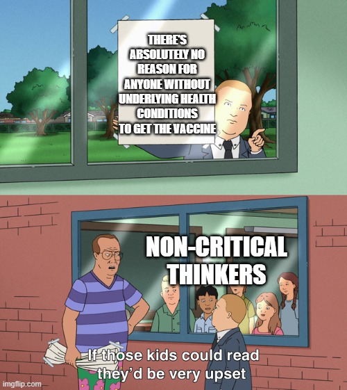 Trigger warning | THERE'S ABSOLUTELY NO REASON FOR ANYONE WITHOUT UNDERLYING HEALTH CONDITIONS TO GET THE VACCINE; NON-CRITICAL THINKERS | image tagged in if those kids could read they'd be very upset | made w/ Imgflip meme maker