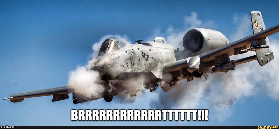 A10 warthog | BRRRRRRRRRRRRTTTTTT!!! | image tagged in a10 warthog | made w/ Imgflip meme maker