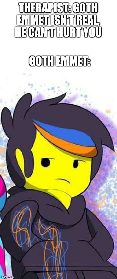 THERAPIST: GOTH EMMET ISN'T REAL, HE CAN'T HURT YOU; GOTH EMMET: | made w/ Imgflip meme maker