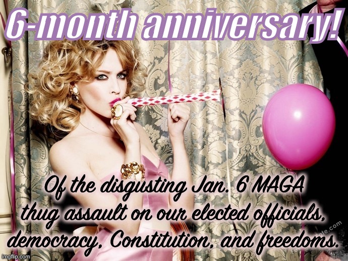 The temptation to memory-hole this one will be strong. Unless and until the GOP rejects Trumpism for good, make them own it. | 6-month anniversary! Of the disgusting Jan. 6 MAGA thug assault on our elected officials, democracy, Constitution, and freedoms. | image tagged in kylie birthday,jan 6,capitol hill,riot,anniversary,republican party | made w/ Imgflip meme maker