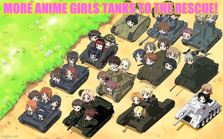 Bring in the tanks! | MORE ANIME GIRLS TANKS TO THE RESCUE! | image tagged in anime girl,tanks,anime girls army,anime | made w/ Imgflip meme maker